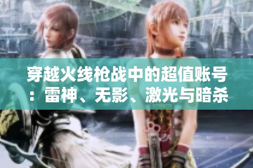 穿越火线枪战中的超值账号：雷神、无影、激光与暗杀神详解