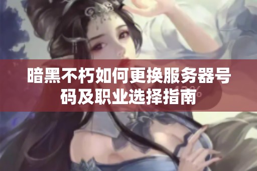 暗黑不朽如何更换服务器号码及职业选择指南