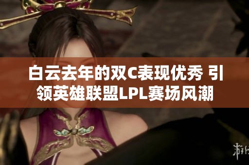 白云去年的双C表现优秀 引领英雄联盟LPL赛场风潮