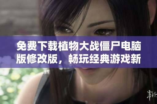 免费下载植物大战僵尸电脑版修改版，畅玩经典游戏新体验