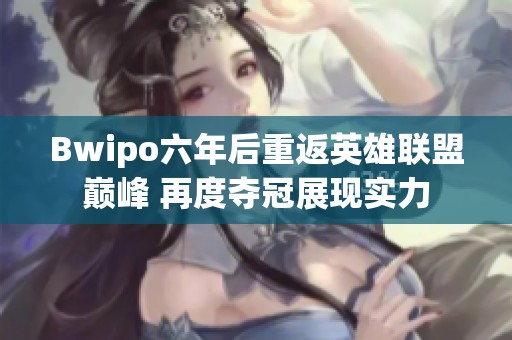 Bwipo六年后重返英雄联盟巅峰 再度夺冠展现实力