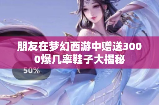 朋友在梦幻西游中赠送3000爆几率鞋子大揭秘