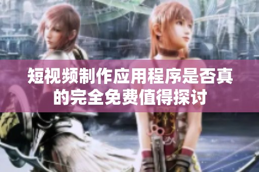 短视频制作应用程序是否真的完全免费值得探讨