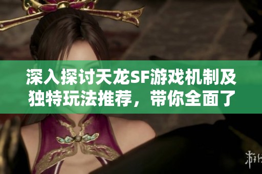 深入探讨天龙SF游戏机制及独特玩法推荐，带你全面了解!