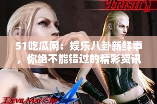 51吃瓜网：娱乐八卦新鲜事，你绝不能错过的精彩资讯！