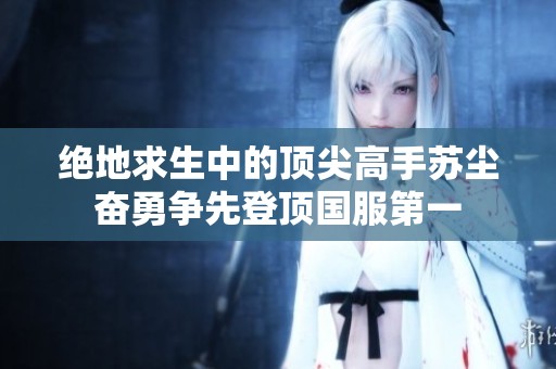 绝地求生中的顶尖高手苏尘奋勇争先登顶国服第一