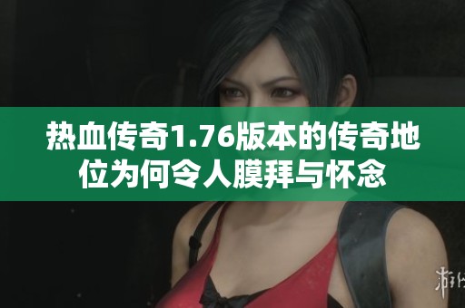 热血传奇1.76版本的传奇地位为何令人膜拜与怀念