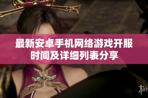最新安卓手机网络游戏开服时间及详细列表分享