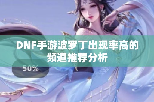 DNF手游波罗丁出现率高的频道推荐分析