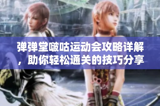 弹弹堂啵咕运动会攻略详解，助你轻松通关的技巧分享