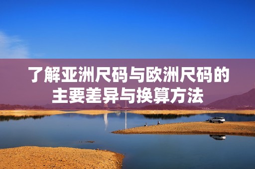 了解亚洲尺码与欧洲尺码的主要差异与换算方法