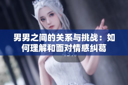 男男之间的关系与挑战：如何理解和面对情感纠葛