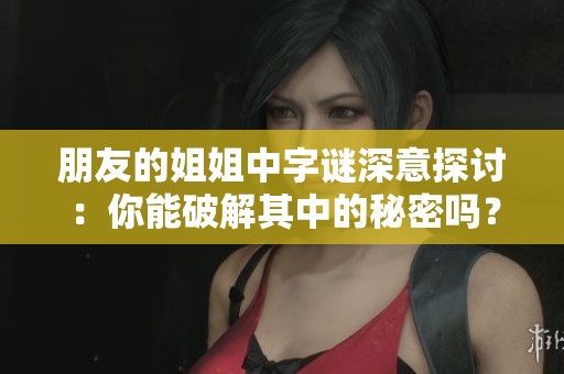 朋友的姐姐中字谜深意探讨：你能破解其中的秘密吗？