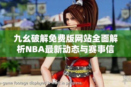 九幺破解免费版网站全面解析NBA最新动态与赛事信息
