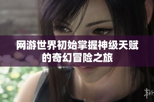 网游世界初始掌握神级天赋的奇幻冒险之旅