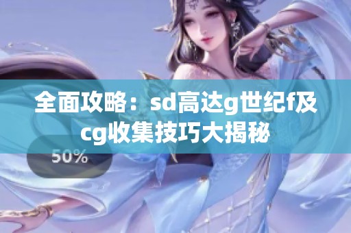 全面攻略：sd高达g世纪f及cg收集技巧大揭秘