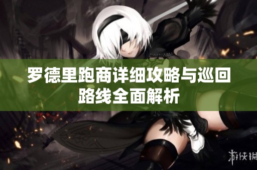 罗德里跑商详细攻略与巡回路线全面解析
