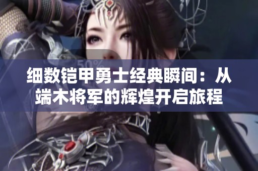 细数铠甲勇士经典瞬间：从端木将军的辉煌开启旅程