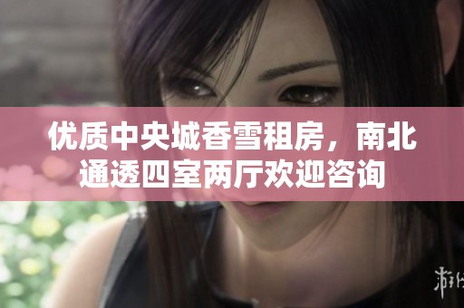 优质中央城香雪租房，南北通透四室两厅欢迎咨询