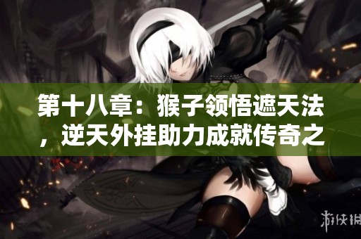 第十八章：猴子领悟遮天法，逆天外挂助力成就传奇之路