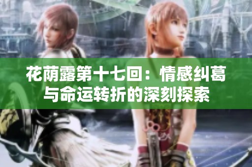 花荫露第十七回：情感纠葛与命运转折的深刻探索