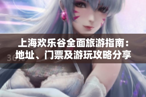 上海欢乐谷全面旅游指南：地址、门票及游玩攻略分享