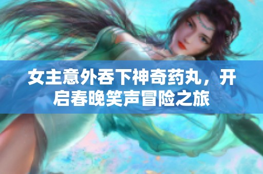 女主意外吞下神奇药丸，开启春晚笑声冒险之旅