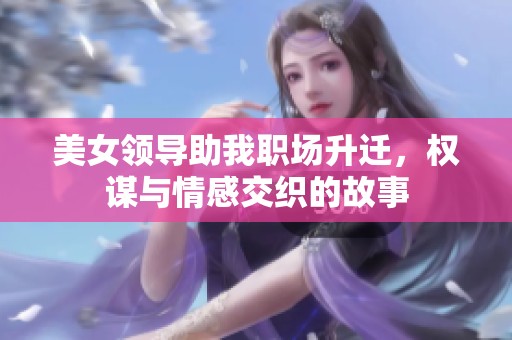 美女领导助我职场升迁，权谋与情感交织的故事