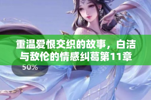 重温爱恨交织的故事，白洁与敌伦的情感纠葛第11章