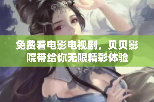 免费看电影电视剧，贝贝影院带给你无限精彩体验