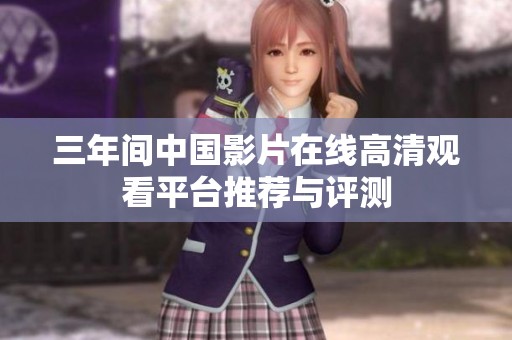 三年间中国影片在线高清观看平台推荐与评测