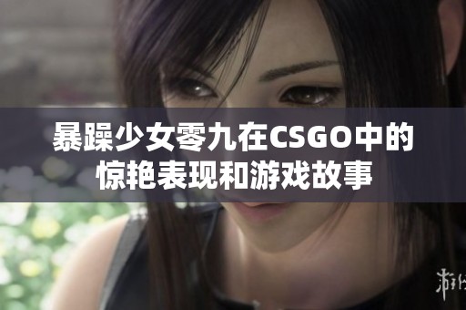暴躁少女零九在CSGO中的惊艳表现和游戏故事