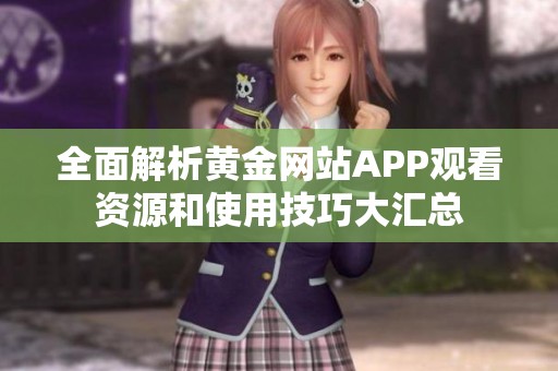 全面解析黄金网站APP观看资源和使用技巧大汇总