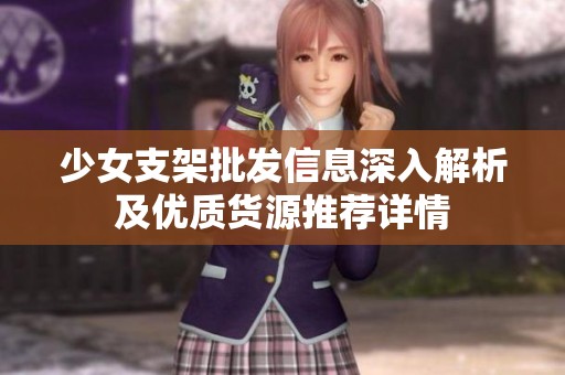 少女支架批发信息深入解析及优质货源推荐详情