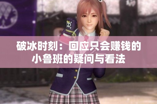 破冰时刻：回应只会赚钱的小鲁班的疑问与看法