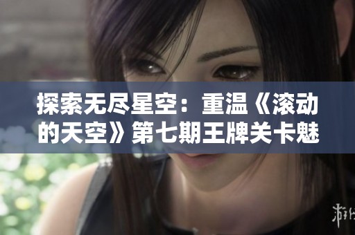探索无尽星空：重温《滚动的天空》第七期王牌关卡魅力