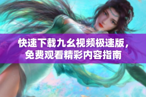 快速下载九幺视频极速版，免费观看精彩内容指南