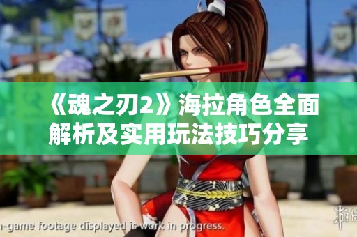 《魂之刃2》海拉角色全面解析及实用玩法技巧分享