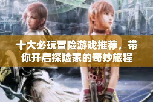 十大必玩冒险游戏推荐，带你开启探险家的奇妙旅程
