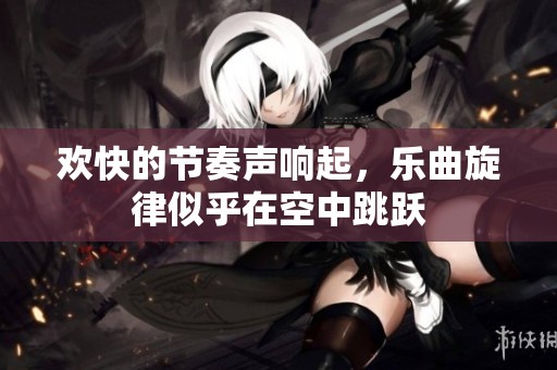 欢快的节奏声响起，乐曲旋律似乎在空中跳跃