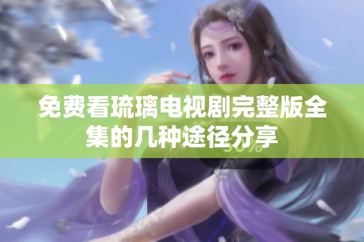 免费看琉璃电视剧完整版全集的几种途径分享