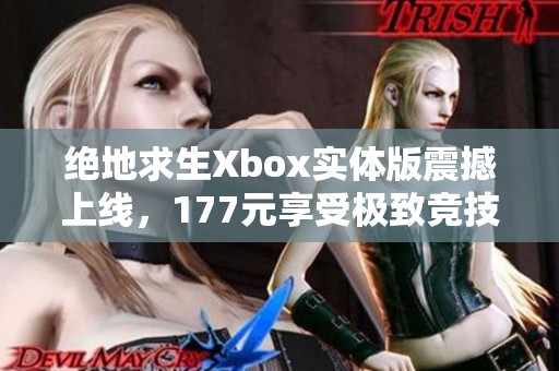 绝地求生Xbox实体版震撼上线，177元享受极致竞技体验