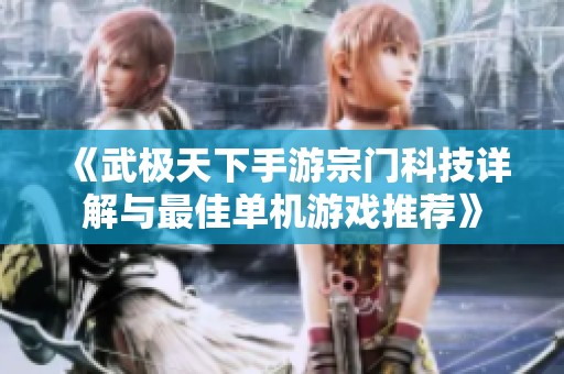 《武极天下手游宗门科技详解与最佳单机游戏推荐》