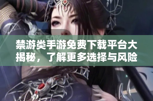 禁游类手游免费下载平台大揭秘，了解更多选择与风险