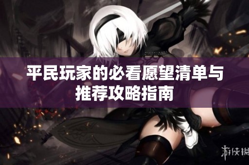 平民玩家的必看愿望清单与推荐攻略指南