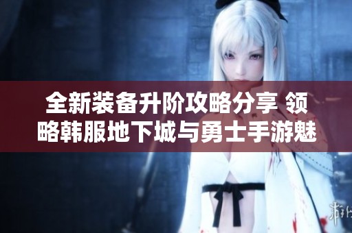 全新装备升阶攻略分享 领略韩服地下城与勇士手游魅力