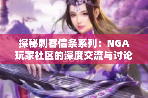 探秘刺客信条系列：NGA玩家社区的深度交流与讨论