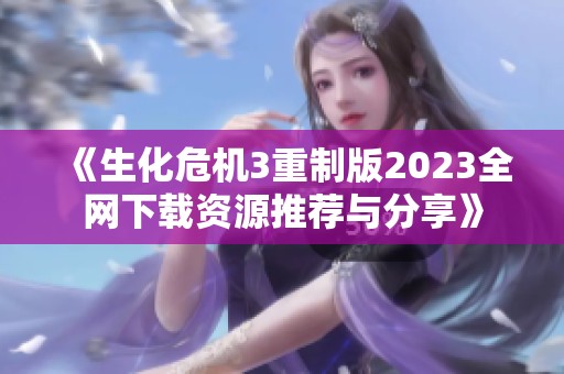 《生化危机3重制版2023全网下载资源推荐与分享》
