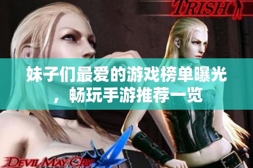 妹子们最爱的游戏榜单曝光，畅玩手游推荐一览