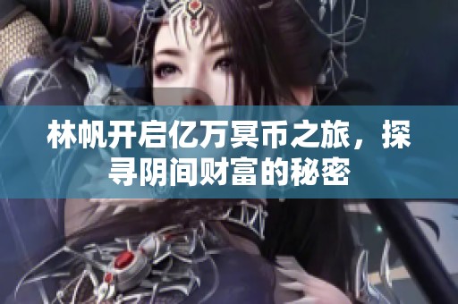 林帆开启亿万冥币之旅，探寻阴间财富的秘密